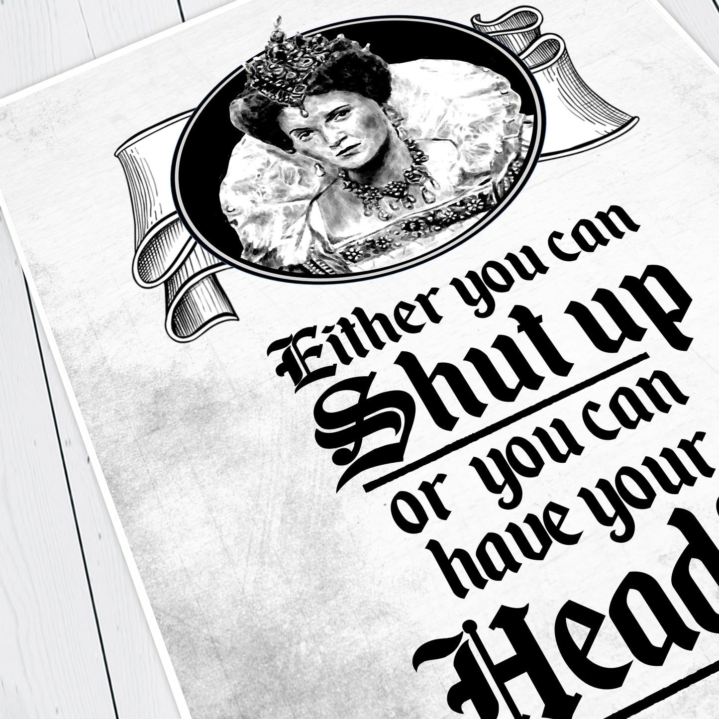 SHUT UP OR HAVE YOUR HEAD CUT OFF, Queenie Quote, Blackadder Print