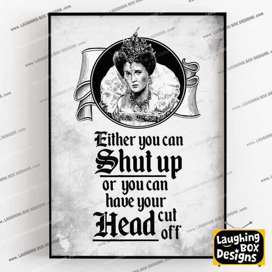 SHUT UP OR HAVE YOUR HEAD CUT OFF, Queenie Quote, Blackadder Print