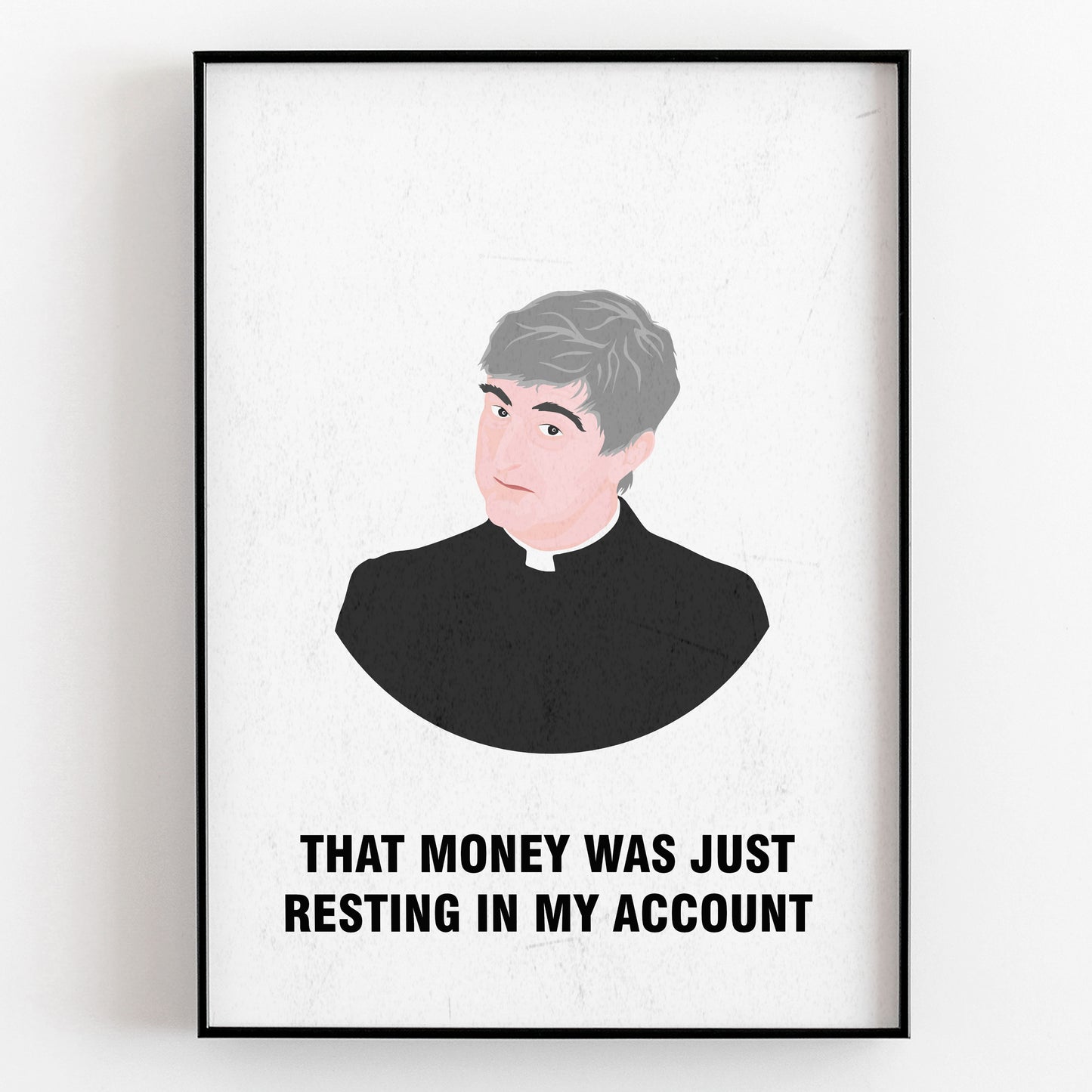 Father Ted / That Money Was Just Resting In My Account, Father Ted Print