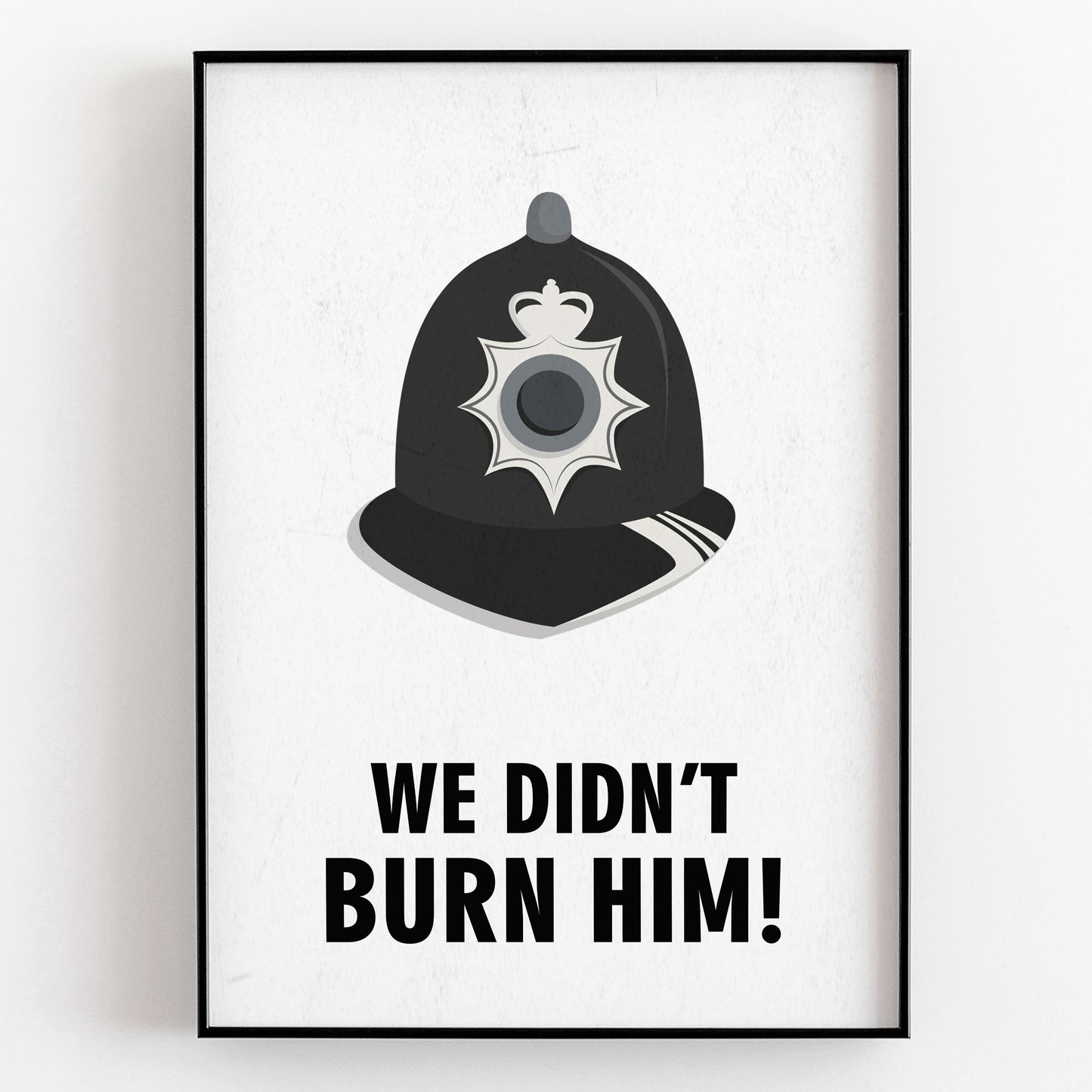 WE DIDN'T BURN HIM! Police Helmet, Character Quote, The League of Gentlemen Print