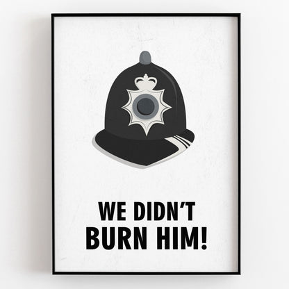 WE DIDN'T BURN HIM! Police Helmet, Character Quote, The League of Gentlemen Print