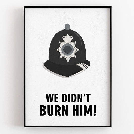 WE DIDN'T BURN HIM! Police Helmet, Character Quote, The League of Gentlemen Print