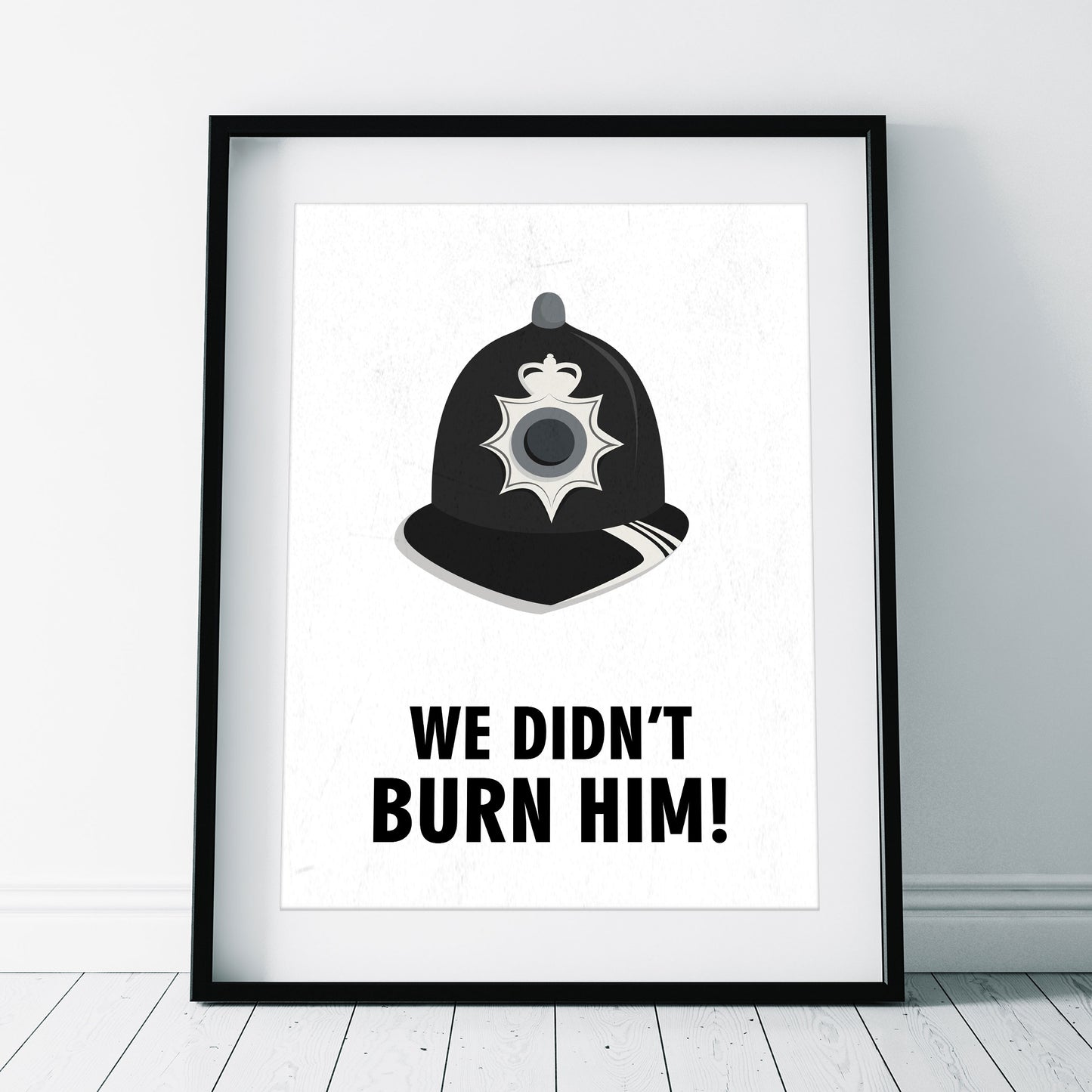 WE DIDN'T BURN HIM! Police Helmet, Character Quote, The League of Gentlemen Print