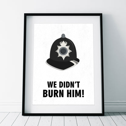 WE DIDN'T BURN HIM! Police Helmet, Character Quote, The League of Gentlemen Print