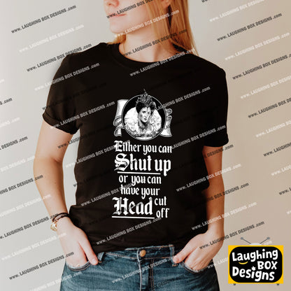 SHUT UP OR HAVE YOUR HEAD CUT OFF, Queenie Quote - Blackadder T-Shirt