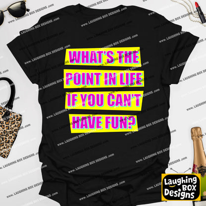 WHAT'S THE POINT IN LIFE IF YOU CAN'T HAVE FUN? - Absolutely Fabulous T-Shirt
