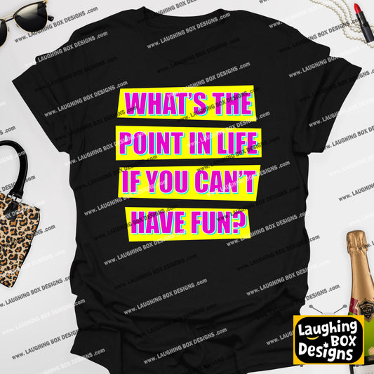 WHAT'S THE POINT IN LIFE IF YOU CAN'T HAVE FUN? - Absolutely Fabulous T-Shirt