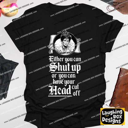 SHUT UP OR HAVE YOUR HEAD CUT OFF, Queenie Quote - Blackadder T-Shirt