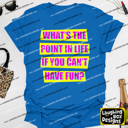 WHAT'S THE POINT IN LIFE IF YOU CAN'T HAVE FUN? - Absolutely Fabulous T-Shirt