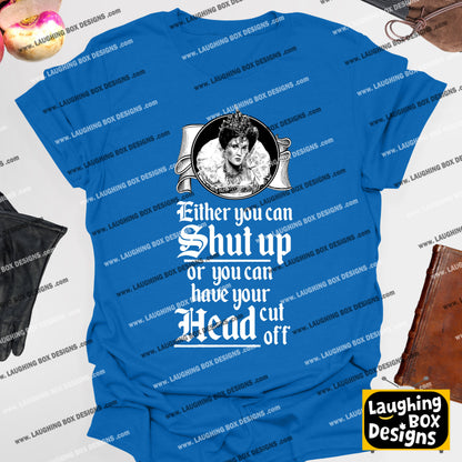 SHUT UP OR HAVE YOUR HEAD CUT OFF, Queenie Quote - Blackadder T-Shirt