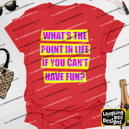 WHAT'S THE POINT IN LIFE IF YOU CAN'T HAVE FUN? - Absolutely Fabulous T-Shirt