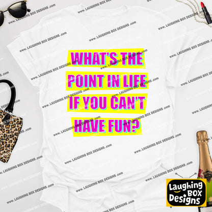 WHAT'S THE POINT IN LIFE IF YOU CAN'T HAVE FUN? - Absolutely Fabulous T-Shirt